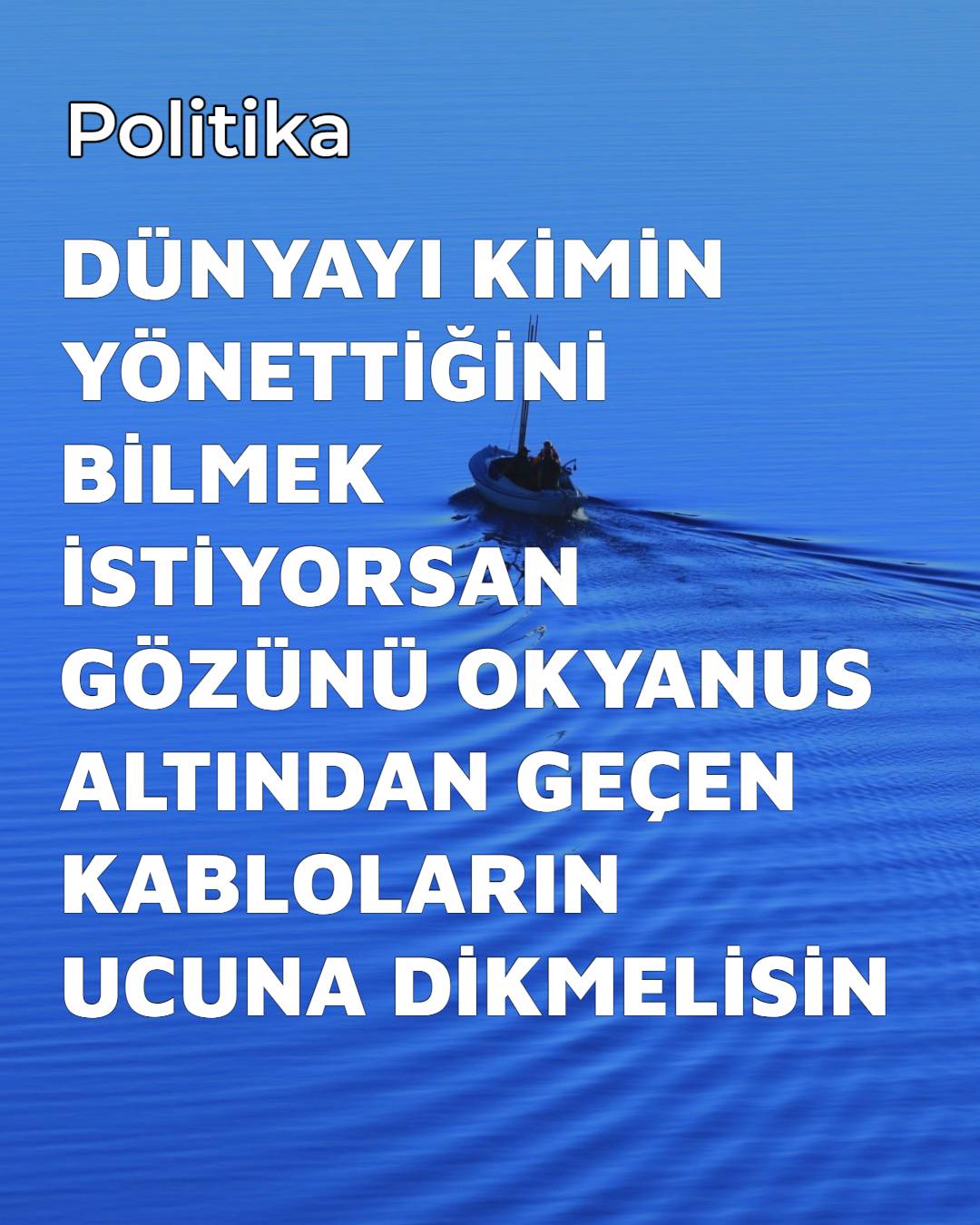 DÜNYAYI KİMİN YÖNETTİĞİNİ BİLMEK İSTİYORSAN GÖZÜNÜ OKYANUS ALTINDAN GEÇEN KABLOLARIN UCUNA DİKMELİSİN